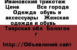 Ивановский трикотаж › Цена ­ 850 - Все города Одежда, обувь и аксессуары » Женская одежда и обувь   . Тверская обл.,Бологое г.